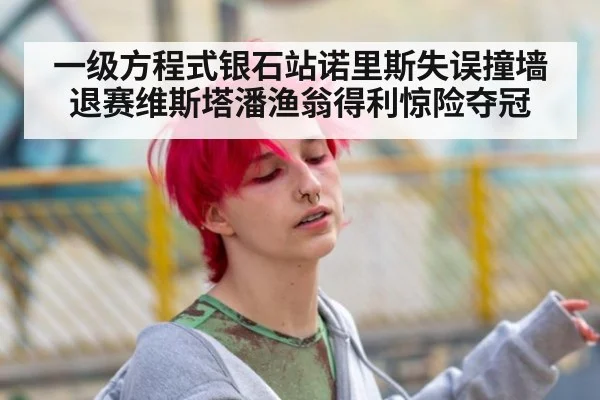 一级方程式银石站诺里斯失误撞墙退赛维斯塔潘渔翁得利惊险夺冠