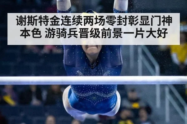 谢斯特金连续两场零封彰显门神本色 游骑兵晋级前景一片大好
