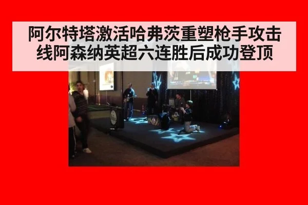 阿尔特塔激活哈弗茨重塑枪手攻击线阿森纳英超六连胜后成功登顶